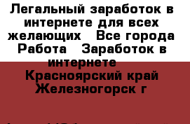 Легальный заработок в интернете для всех желающих - Все города Работа » Заработок в интернете   . Красноярский край,Железногорск г.